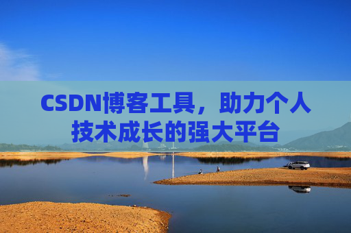 CSDN博客工具，助力个人技术成长的强大平台